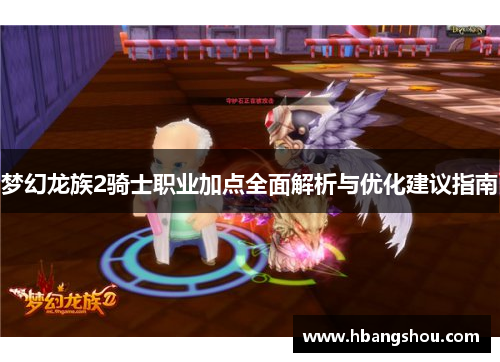 梦幻龙族2骑士职业加点全面解析与优化建议指南