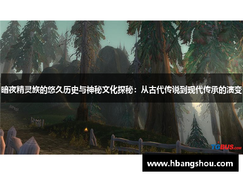 暗夜精灵族的悠久历史与神秘文化探秘：从古代传说到现代传承的演变